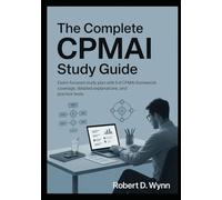 The Complete CPMAI Study Guide: Exam-Focused Study Plan with Full CPMAI Framework Coverage, Detailed Explanations, and Practice Tests