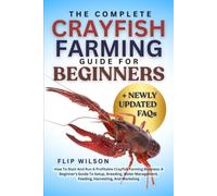 THE COMPLETE CRAYFISH FARMING GUIDE FOR BEGINNERS: How To Start And Run A Profitable Crayfish Farming Business: A Beginner’s Guide To Setup, Breeding, ... Feeding, Harvesting, And Marketing