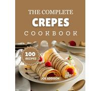 The Complete Crepes Cookbook: Easy-to-Make Sweet Crepes Recipes for Every Skill Level (The Complete Dessert Cookbook Series)