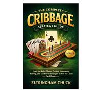 The Complete Cribbage Strategy Guide: Learn the Rules, Master Pegging, Understand Scoring, and Use Proven Strategies to Win the Classic Card Game