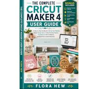 THE COMPLETE CRICUT MAKER 4 USER GUIDE: A Step-by-Step Handbook to Set Up Your Machine, Master Design Space, Create Stunning Projects, and Troubleshoot with Confidence