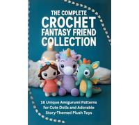 The Complete Crochet Fantasy Friend Collection: 16 Unique Amigurumi Patterns for Cute Dolls and Adorable Story-Themed Plush Toys