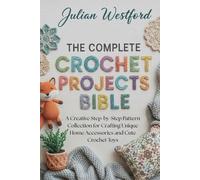 The Complete Crochet Projects Bible: A Creative Step-by-Step Pattern Collection for Crafting Unique Home Accessories and Cute Crochet Toys