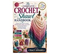 The Complete Crochet Shawl Handbook: A Step-by-Step Guide to Creating Beautiful Shawls, Wraps, and Scarves with Easy Stitch Patterns, Finishing Techniques, and Creative Designs