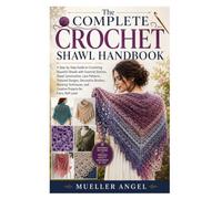 The Complete Crochet Shawl Handbook: A Step-by-Step Guide to Crocheting Beautiful Shawls with Essential Stitches, Shawl Construction, Lace Patterns, ... and Creative Projects for Every Skill Level
