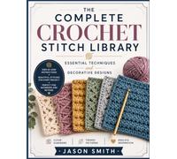 The Complete Crochet Stitch Library: Essential Techniques and Decorative Designs