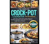 The Complete Crock-Pot Cookbook for Beginners: Easy, Flavor-Packed Slow Cooker Recipes for Breakfast, Vegetables, Snacks, Beef, Pork, Seafood, Soups, ... Desserts - Cook Smarter, Eat Better Every Day