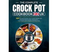 The Complete Crock Pot Cookbook UK: 140+ Simple & Healthy Slow Cooker Recipes with Foolproof Step-by-Step Instructions-From Appetizers to Desserts for Every Meal