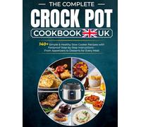 The Complete Crock Pot Cookbook UK: 140+ Simple & Healthy Slow Cooker Recipes with Foolproof Step-by-Step Instructions-From Appetizers to Desserts for Every Meal