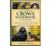 THE COMPLETE CROWS HANDBOOK FOR BEGINNERS: A Practical and Easy-to-Follow Handbook Covering Crow Biology, Intelligence, Social Behavior, ... Human Interaction, and Conservation Awareness