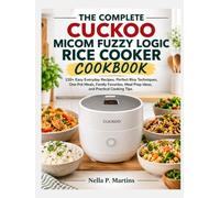 THE COMPLETE CUCKOO MICOM FUZZY LOGIC RICE COOKER COOKBOOK: 120+ Easy Everyday Recipes, Perfect Rice Techniques, One-Pot Meals, Family Favorites, Meal Prep Ideas, and Practical Cooking Tips