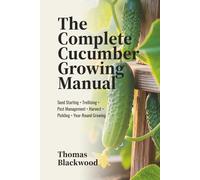 The Complete Cucumber Growing Manual: Seed Starting, Trellising Systems, Pest Management, Disease Prevention, Harvest Techniques, Pickling & ... Production (Complete Grower's Manuals)