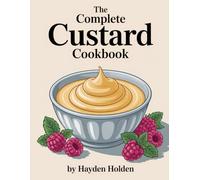 The Complete Custard Cookbook: From Traditional Comforts to Gourmet Desserts (The Complete Desserts & Snacks Series)