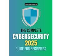 The Complete Cybersecurity 2025 Guide for Beginners: Master The Art Of Digital Defense Build Cyber Awareness Protect Data Privacy And Strengthen Global Resilience In The Connected World