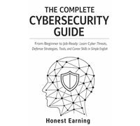The Complete Cybersecurity Guide: From Beginner to Job-Ready: Learn Cyber Threats, Defense Strategies, Tools, and Career Skills in Simple English