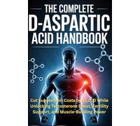 The Complete D-Aspartic Acid Handbook: Cut Supplement Costs by $1,200 While Unlocking Testosterone Boost, Fertility Support, and Muscle-Building Power