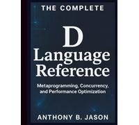 The Complete D Language Reference: Metaprogramming, Concurrency, and Performance Optimization