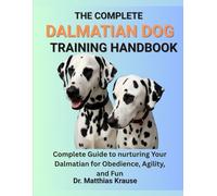 THE COMPLETE DALMATIAN DOG TRAINING HANDBOOK: Complete Guide to nurturing Your Dalmatian for Obedience, Agility, and Fun