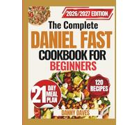 THE COMPLETE DANIEL FAST COOKBOOK FOR BEGINNERS: Overcome Hunger, Confusion, and Frustration While Growing Spiritually with Simple, Nourishing Meals and Step-by-Step Guidance