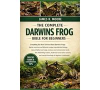 THE COMPLETE DARWINS FROG BIBLE FOR BEGINNERS: Everything You Need To Know About Darwin’s Frogs: Species overview and behavior, unique reproductive ... knowledge for beginners & enthusiasts