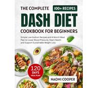 The Complete DASH Diet Cookbook for Beginners: Simple Low-Sodium Recipes and 4-Month Meal Plan to Lower Blood Pressure, Heart Health and Support Sustainable Weight Loss