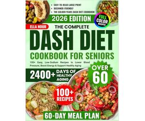 The Complete DASH Diet Cookbook For Seniors Over 60: 100+ Easy, Low-Sodium Recipes to Lower Blood Pressure, Boost Energy & Support Healthy Aging