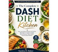 The Complete DASH Diet Kitchen: Easy Low-Sodium Recipes and 30-Day Meal Plans to Support Healthy Blood Pressure, Heart Health, and Everyday Wellness (The Everyday Wellness Kitchen Series)