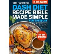 THE COMPLETE DASH DIET RECIPE BIBLE MADE SIMPLE FOR EVERYONE: 500 + Low-Salt and Nutrient-Dense Recipes with 30-Day Practical Meal Plans to Reduce ... Intake, Heart-Healthy Eating for All Ages ...