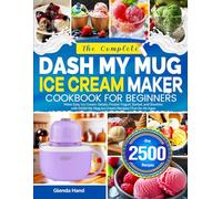 The Complete DASH My Mug Ice Cream Maker Cookbook for Beginners: Make Easy Ice Cream, Gelato, Frozen Yogurt, Sorbet, and Slushies with DASH My Mug Ice Cream Recipes | Fun for All Ages