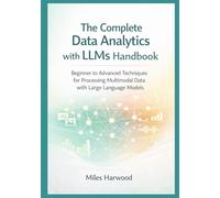 The Complete Data Analytics with LLMs Handbook: Beginner to Advanced Techniques for Processing Multimodal Data with Large Language Models (The LLM Data Analytics Series)