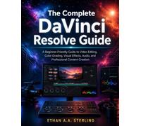 The Complete DaVinci Resolve Guide: A Beginner-Friendly Guide to Video Editing, Color Grading, Visual Effects, Audio, and Professional Content Creation