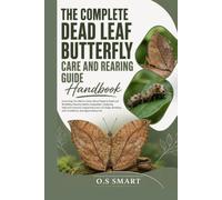 The Complete Dead Leaf Butterfly Care and Rearing Guide: Everything You Need to Know About Keeping Dead Leaf Butterflies, Rearing Healthy ... Breeding with Confidence, and Appreciating O