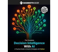 The Complete Decision Intelligence with AI: A Practical Guide to Smarter Strategies with Python (AI Mastery)