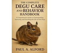 The Complete Degu Care and Behavior Handbook: A Comprehensive Guide to Understanding, Nurturing, and Enriching the Life of Your Degu