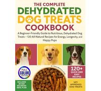 The Complete Dehydrated Dog Treats Cookbook: A Beginner-Friendly Guide to Nutritious, Dehydrated Dog Treats - 120+ All-Natural Recipes for Energy, ... Happy Pups. (The Healthy Dog Kitchen Series)