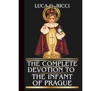 THE COMPLETE DEVOTION TO THE INFANT OF PRAGUE: Powerful Novena, Litany, Chaplet Prayer & Emergency Supplications For Impossible Situations (THE TRIAD DEVOTIONAL SERIES)