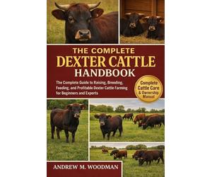 THE COMPLETE DEXTER CATTLE HANDBOOK: The Complete Guide to Raising, Breeding, Feeding, and Profitable Dexter Cattle Farming for Beginners and Experts