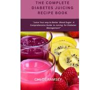 THE COMPLETE DIABETES JUICING RECIPE BOOK: "Juice Your way to Better blood Sugar: A Comprehensive Guide to Juicing for Diabetes Management"