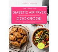 The Complete Diabetic Air Fryer Cookbook: Discover Deliciously Simple Air Fryer Recipes That Make Healthy Eating Easy for Every Meal of the Day (Healthy Diabetic Cooking Made Easy)