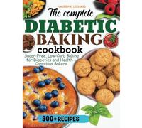 The Complete Diabetic Baking Cookbook: Sugar-Free, Low-Carb Baking for Diabetics and Health-Conscious Bakers