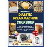 The Complete Diabetic Bread Machine Cookbook: 100+ Blood Sugar-Friendly Recipes with Precise Loaf Settings and Sugar-Free Yeast Activation Guide