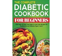 The Complete Diabetic Cookbook for Beginners: 1500 Days of Easy, Low-Sugar & Low-Carb Recipes for Prediabetes and Diabetes Types 1 and 2