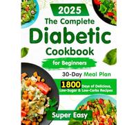 The Complete Diabetic Cookbook for Beginners:: 1800 Days of Super Easy, Delicious, Low-Sugar & Low-Carbs Recipes with a 30-Day Meal Plan for Type 2 ... Healthy Living Without Compromising Taste.