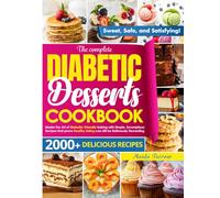 The Complete Diabetic Dessert Cookbook: Master the Art of Diabetic-Friendly Baking with Simple, Scrumptious Recipes That Prove Healthy Eating Can Still Be Deliciously Rewarding