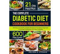 The Complete Diabetic Diet Cookbook for Beginners: 600 Easy and Healthy Diabetic Recipes for the Newly Diagnosed with 21-Day Meal Plan to Manage Prediabetes and Type 2 Diabetes