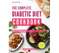 The Complete Diabetic Diet Cookbook: From Satisfying Breakfasts to Guilt Free Desserts - Discover a Complete Collection of Diabetic-Friendly Recipes for Every Meal of the Day