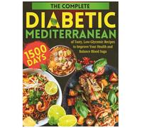 The Complete Diabetic Mediterranean Diet Cookbook for Beginners: 1500 Days of Tasty, Low-Glycemic Recipes to Improve Your Health and Balance Blood Sugar