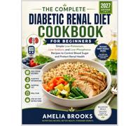 THE COMPLETE DIABETIC RENAL DIET COOKBOOK FOR BEGINNERS: Simple Low-Potassium, Low-Sodium, and Low-Phosphorus Recipes to Control Blood Sugar and Protect Renal Health