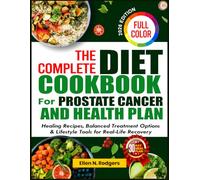 The Complete Diet Cookbook for Prostate Cancer and Health Plan: Healing Recipes, Balanced Treatment Options & Lifestyle Tools for Real-Life Recovery