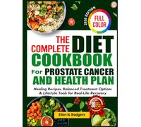 The Complete Diet Cookbook for Prostate Cancer and Health Plan: Healing Recipes, Balanced Treatment Options & Lifestyle Tools for Real-Life Recovery